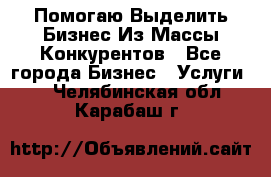  Помогаю Выделить Бизнес Из Массы Конкурентов - Все города Бизнес » Услуги   . Челябинская обл.,Карабаш г.
